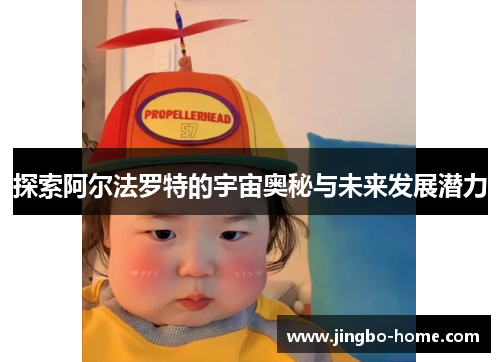 探索阿尔法罗特的宇宙奥秘与未来发展潜力