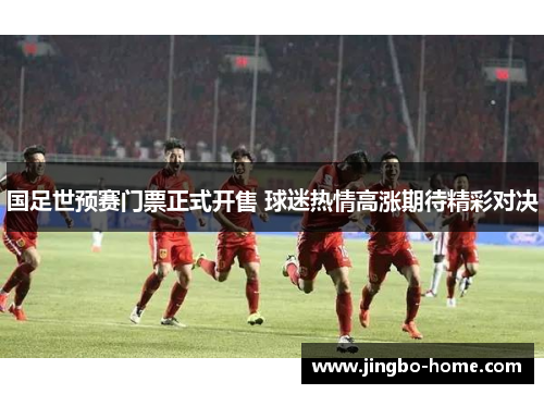 国足世预赛门票正式开售 球迷热情高涨期待精彩对决