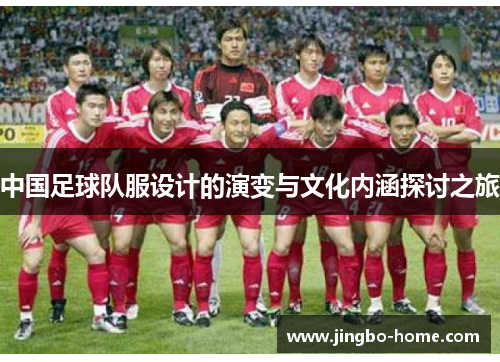 中国足球队服设计的演变与文化内涵探讨之旅