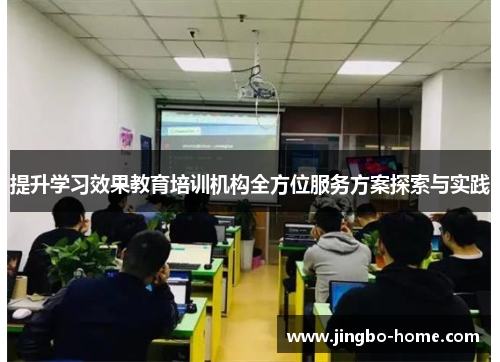 提升学习效果教育培训机构全方位服务方案探索与实践