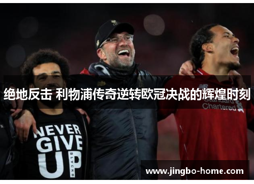 绝地反击 利物浦传奇逆转欧冠决战的辉煌时刻