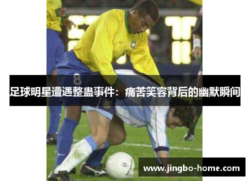 足球明星遭遇整蛊事件：痛苦笑容背后的幽默瞬间