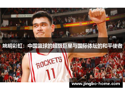 姚明彩虹：中国篮球的超级巨星与国际体坛的和平使者