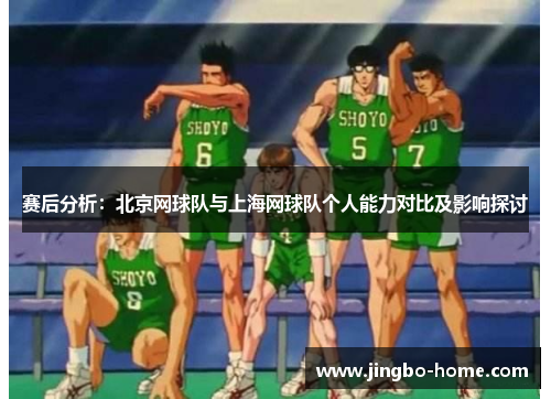 赛后分析：北京网球队与上海网球队个人能力对比及影响探讨
