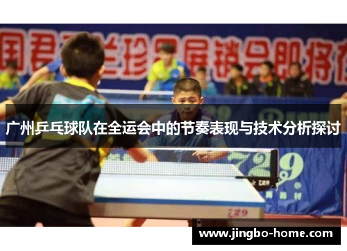广州乒乓球队在全运会中的节奏表现与技术分析探讨