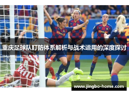 重庆足球队盯防体系解析与战术运用的深度探讨