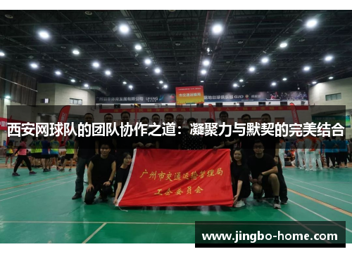 西安网球队的团队协作之道：凝聚力与默契的完美结合