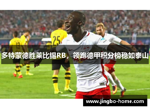 多特蒙德胜莱比锡RB，领跑德甲积分榜稳如泰山