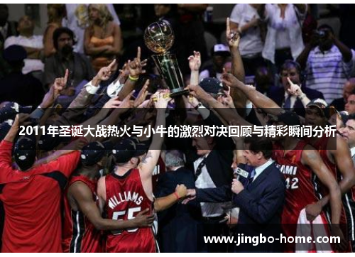 2011年圣诞大战热火与小牛的激烈对决回顾与精彩瞬间分析