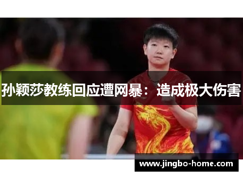 孙颖莎教练回应遭网暴：造成极大伤害