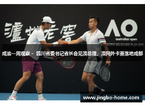 成渝一周观察 -  四川省委书记省长会见澳总理，澳网外卡赛落地成都