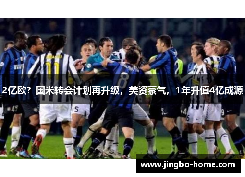 2亿欧？国米转会计划再升级，美资豪气，1年升值4亿成源