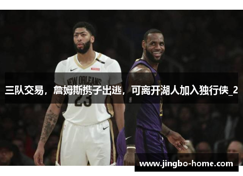三队交易，詹姆斯携子出逃，可离开湖人加入独行侠_2