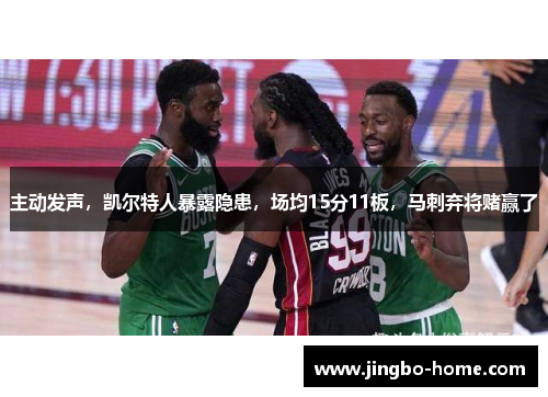 主动发声，凯尔特人暴露隐患，场均15分11板，马刺弃将赌赢了