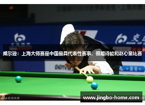 威尔逊：上海大师赛是中国最具代表性赛事，很期待能和赵心童比赛