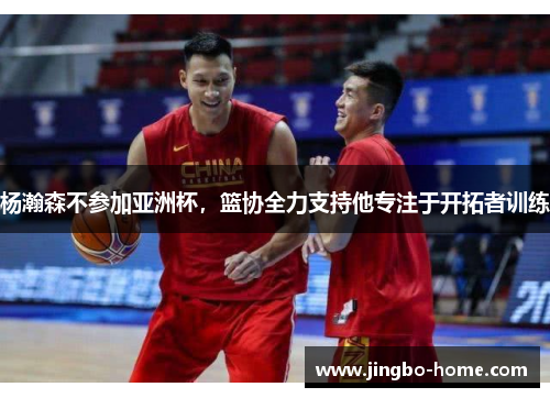 杨瀚森不参加亚洲杯，篮协全力支持他专注于开拓者训练