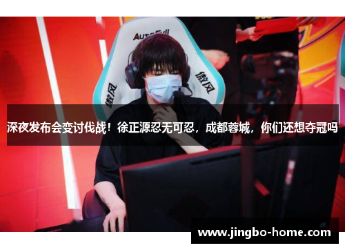 深夜发布会变讨伐战！徐正源忍无可忍，成都蓉城，你们还想夺冠吗