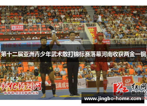 第十二届亚洲青少年武术散打锦标赛落幕河南收获两金一铜