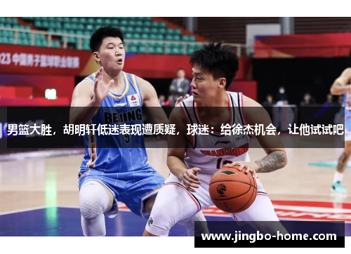 男篮大胜，胡明轩低迷表现遭质疑，球迷：给徐杰机会，让他试试吧